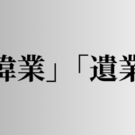 「偉業」「遺業」の意味と違い