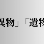 「異物」「遺物」の意味と違い