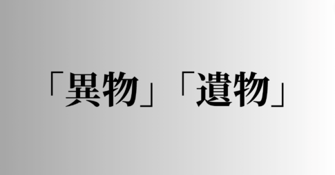 「異物」「遺物」の意味と違い