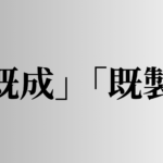 「既成」「既製」の意味と違い