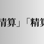 「清算」「精算」の意味と違い