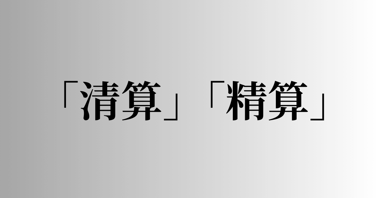 「清算」「精算」の意味と違い