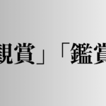 「観賞」「鑑賞」の意味と違い