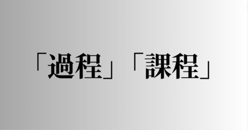 「過程」「課程」の意味と違い