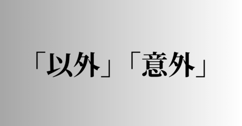 「以外」「意外」の意味と違い