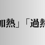 「加熱」「過熱」の意味と違い