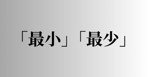 「最小」「最少」の意味と違い