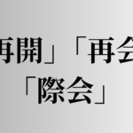 「再開」「再会」「際会」の意味と違い