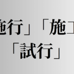 「施行」「施工」「試行」の意味と違い