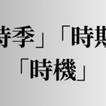 「時季」「時期」「時機」の違い