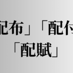 「配布」「配付」「配賦」の意味と違い