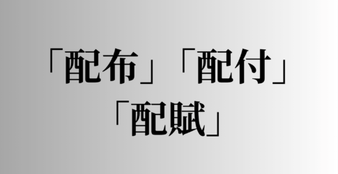 「配布」「配付」「配賦」の意味と違い