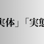 「実体」「実態」の意味と違い