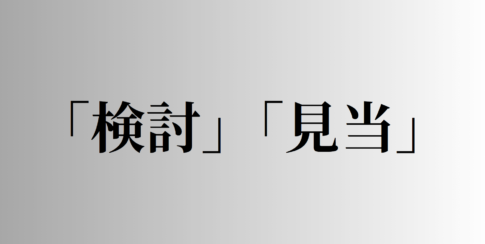 「検討」「見当」の意味と違い