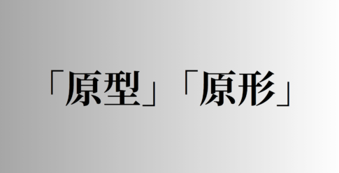 「原型」と「原形」の意味と違い