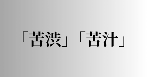 「苦渋」「苦汁」の意味と違い